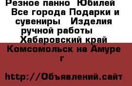 Резное панно “Юбилей“ - Все города Подарки и сувениры » Изделия ручной работы   . Хабаровский край,Комсомольск-на-Амуре г.